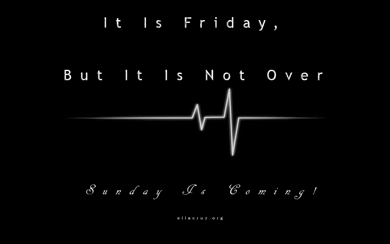 It Is Friday, But It Is Not Over. Sunday Is Coming!